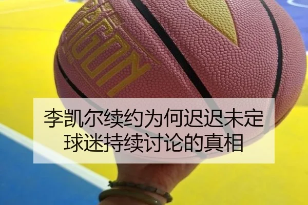 李凯尔续约为何迟迟未定 球迷持续讨论的真相