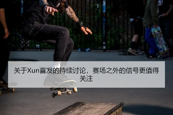 关于Xun首发的持续讨论，赛场之外的信号更值得关注 | leyu